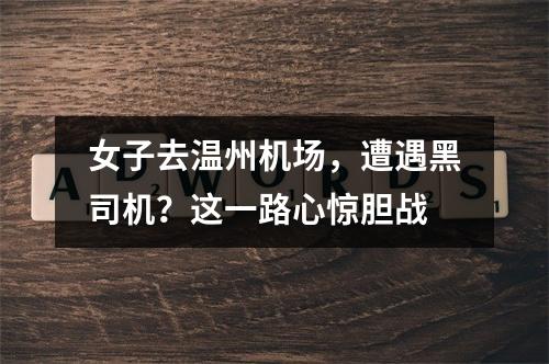 女子去温州机场，遭遇黑司机？这一路心惊胆战