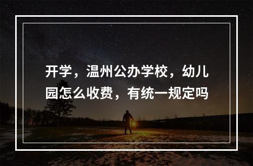 开学，温州公办学校，幼儿园怎么收费，有统一规定吗