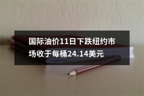 国际油价11日下跌纽约市场收于每桶24.14美元