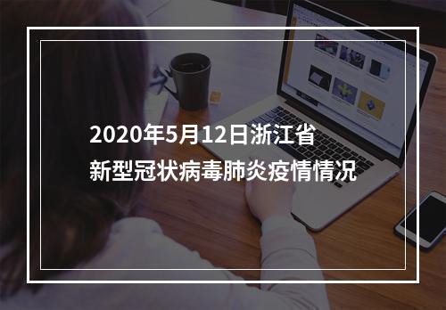 2020年5月12日浙江省新型冠状病毒肺炎疫情情况