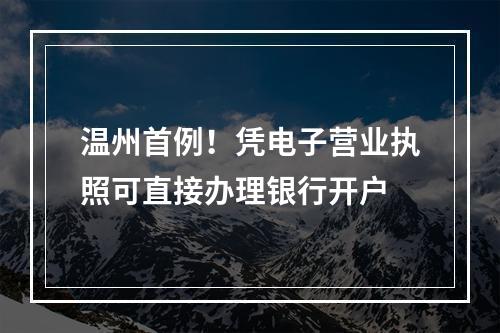 温州首例！凭电子营业执照可直接办理银行开户