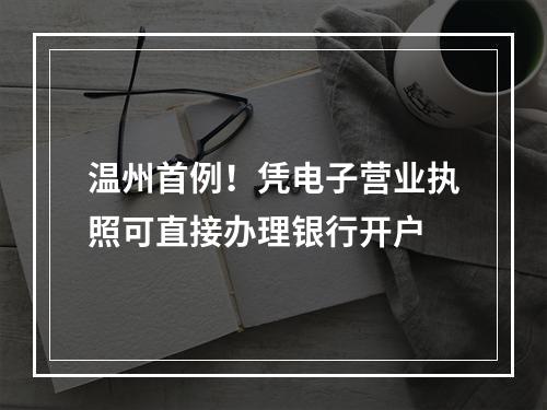 温州首例！凭电子营业执照可直接办理银行开户