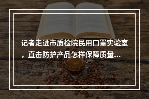 记者走进市质检院民用口罩实验室，直击防护产品怎样保障质量......