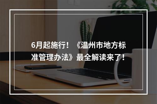 6月起施行！《温州市地方标准管理办法》最全解读来了！