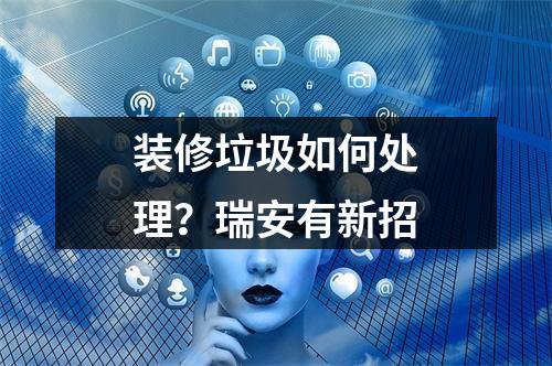 装修垃圾如何处理？瑞安有新招