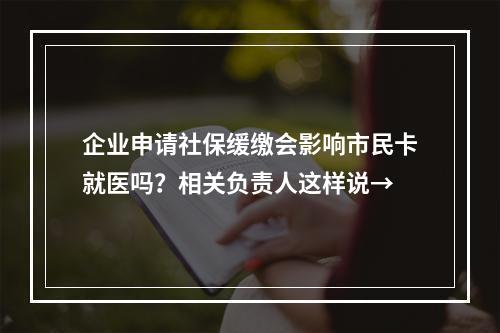 企业申请社保缓缴会影响市民卡就医吗？相关负责人这样说→