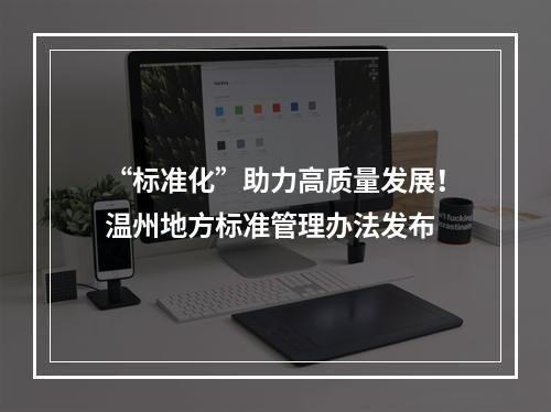 “标准化”助力高质量发展！温州地方标准管理办法发布