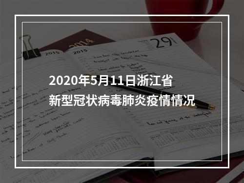 2020年5月11日浙江省新型冠状病毒肺炎疫情情况