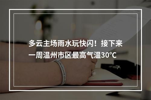 多云主场雨水玩快闪！接下来一周温州市区最高气温30℃