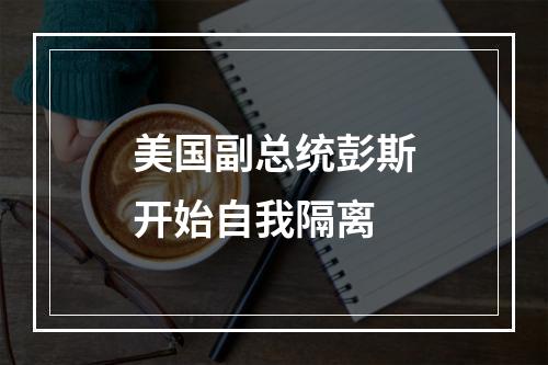 美国副总统彭斯开始自我隔离