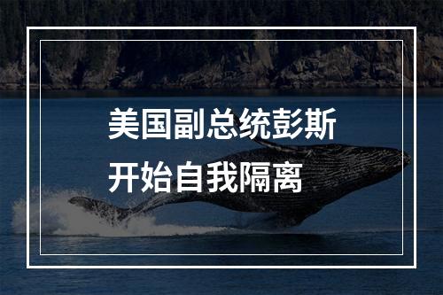 美国副总统彭斯开始自我隔离