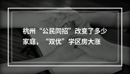 杭州“公民同招”改变了多少家庭，“双优”学区房大涨
