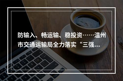 防输入、畅运输、稳投资……温州市交通运输局全力落实“三强两促”