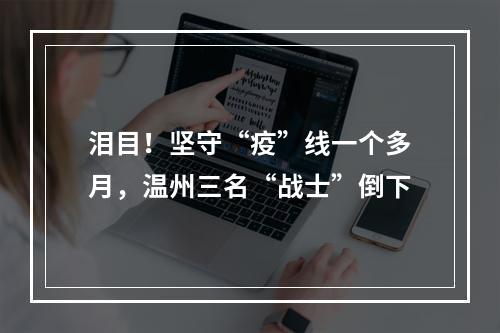 泪目！坚守“疫”线一个多月，温州三名“战士”倒下