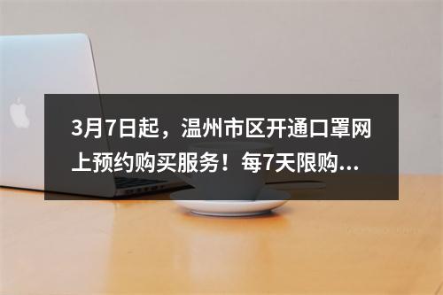 3月7日起，温州市区开通口罩网上预约购买服务！每7天限购1次