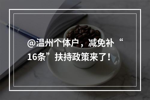 @温州个体户，减免补“16条”扶持政策来了！