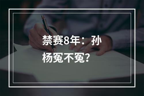 禁赛8年：孙杨冤不冤？