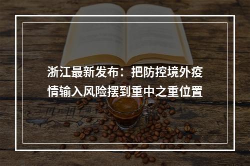 浙江最新发布：把防控境外疫情输入风险摆到重中之重位置