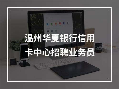 温州华夏银行信用卡中心招聘业务员