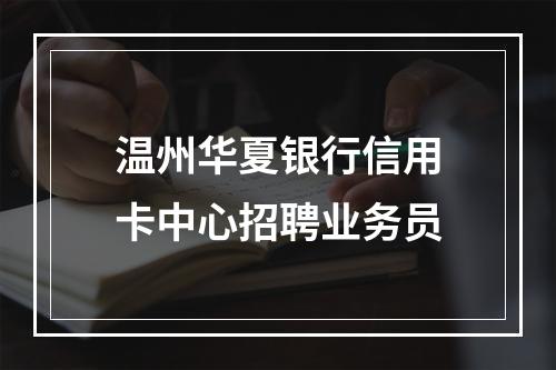 温州华夏银行信用卡中心招聘业务员
