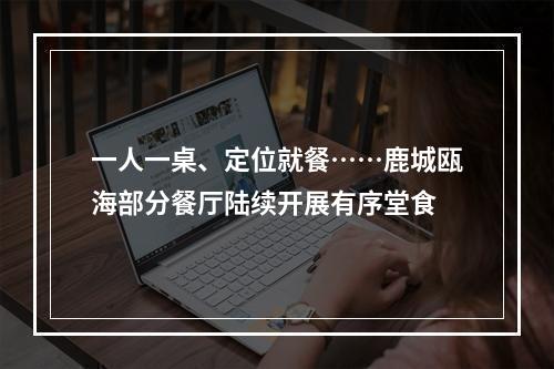 一人一桌、定位就餐……鹿城瓯海部分餐厅陆续开展有序堂食