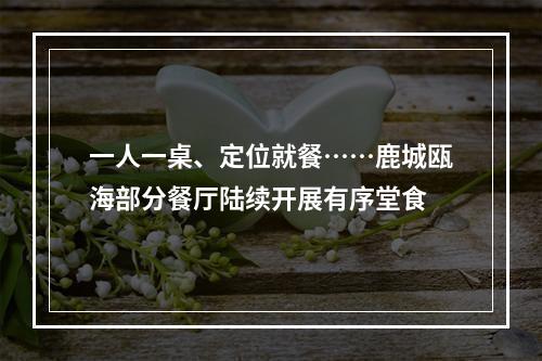 一人一桌、定位就餐……鹿城瓯海部分餐厅陆续开展有序堂食