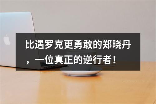 比遇罗克更勇敢的郑晓丹，一位真正的逆行者！