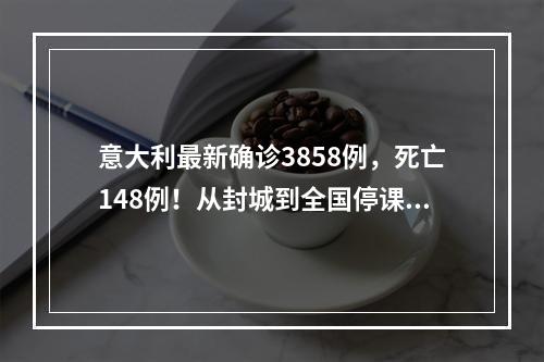 意大利最新确诊3858例，死亡148例！从封城到全国停课，今年经济或零增长