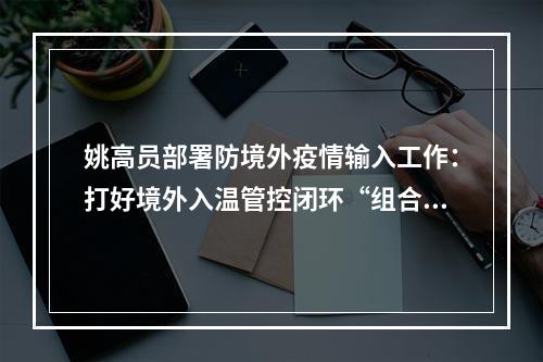 姚高员部署防境外疫情输入工作：打好境外入温管控闭环“组合拳”