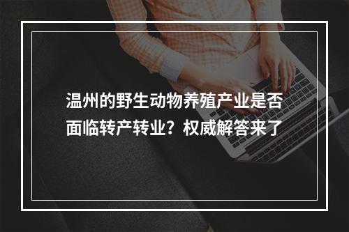 温州的野生动物养殖产业是否面临转产转业？权威解答来了