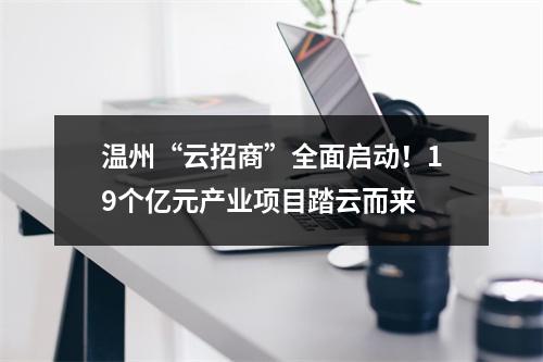 温州“云招商”全面启动！19个亿元产业项目踏云而来