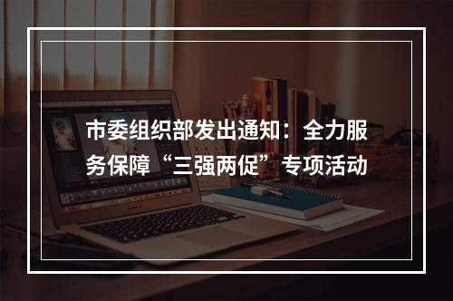 市委组织部发出通知：全力服务保障“三强两促”专项活动