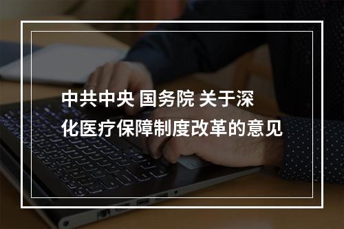 中共中央 国务院 关于深化医疗保障制度改革的意见