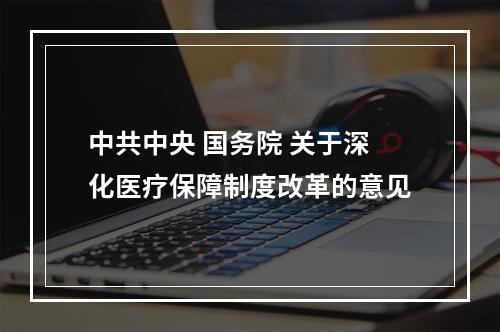 中共中央 国务院 关于深化医疗保障制度改革的意见