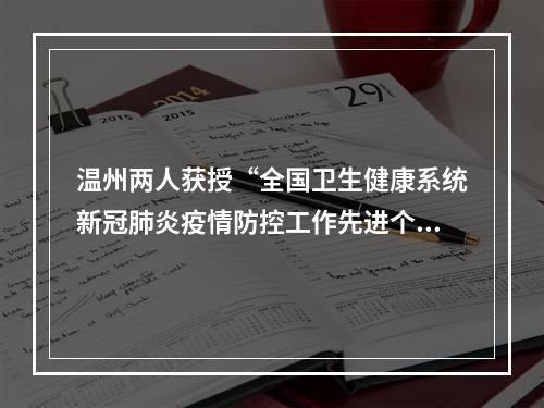 温州两人获授“全国卫生健康系统新冠肺炎疫情防控工作先进个人”