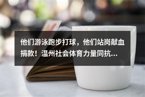 他们游泳跑步打球，他们站岗献血捐款！温州社会体育力量同抗“疫”共担责