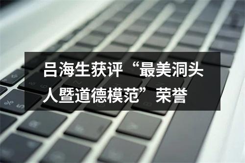 吕海生获评“最美洞头人暨道德模范”荣誉