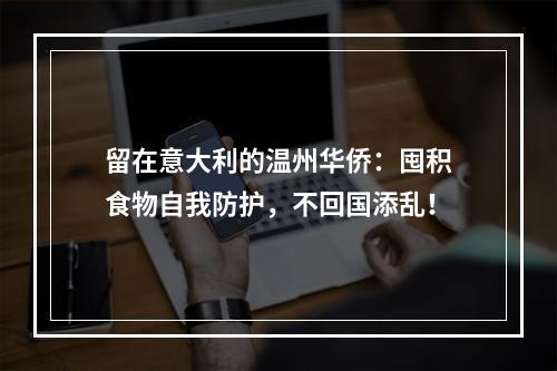 留在意大利的温州华侨：囤积食物自我防护，不回国添乱！