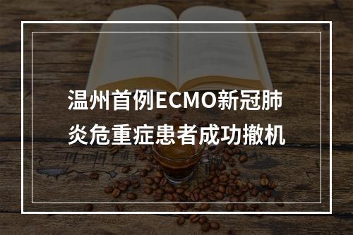 温州首例ECMO新冠肺炎危重症患者成功撤机