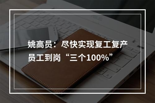 姚高员：尽快实现复工复产员工到岗“三个100%”