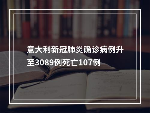意大利新冠肺炎确诊病例升至3089例死亡107例