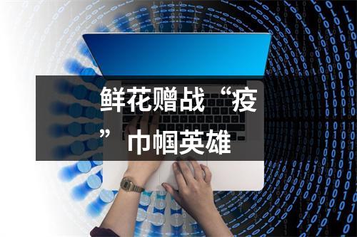 鲜花赠战“疫”巾帼英雄