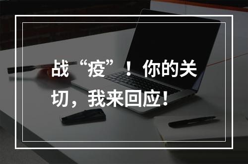 战“疫”！你的关切，我来回应！