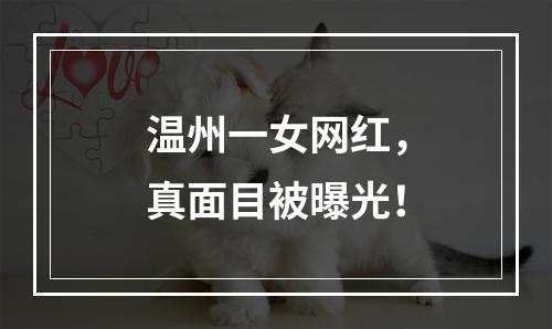 温州一女网红，真面目被曝光！