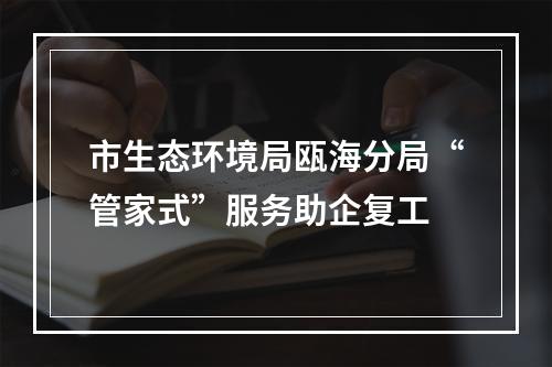 市生态环境局瓯海分局“管家式”服务助企复工