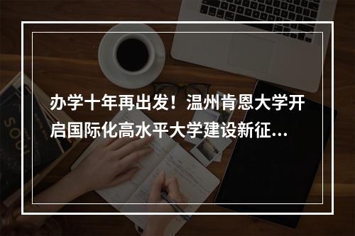 办学十年再出发！温州肯恩大学开启国际化高水平大学建设新征程