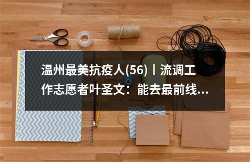 温州最美抗疫人(56)丨流调工作志愿者叶圣文：能去最前线帮忙，心里觉得很自豪