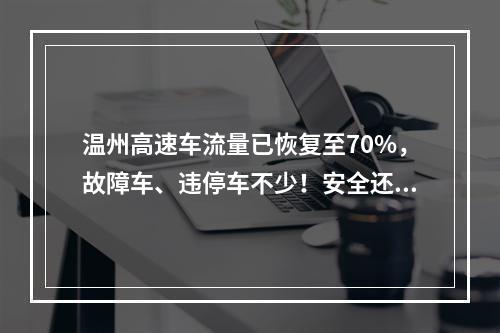温州高速车流量已恢复至70%，故障车、违停车不少！安全还得提个醒
