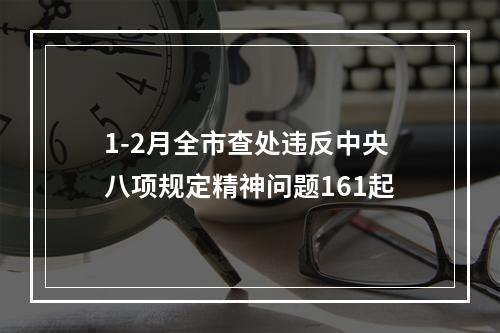 1-2月全市查处违反中央八项规定精神问题161起