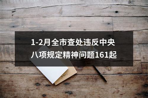 1-2月全市查处违反中央八项规定精神问题161起